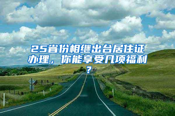 25省份相继出台居住证办理，你能享受几项福利？