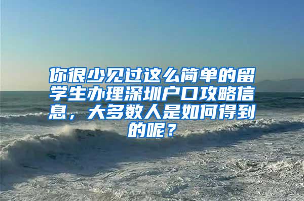 你很少见过这么简单的留学生办理深圳户口攻略信息，大多数人是如何得到的呢？