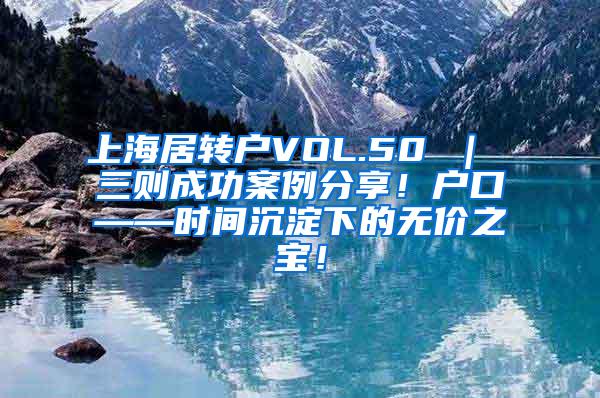 上海居转户VOL.50 ｜ 三则成功案例分享！户口——时间沉淀下的无价之宝！