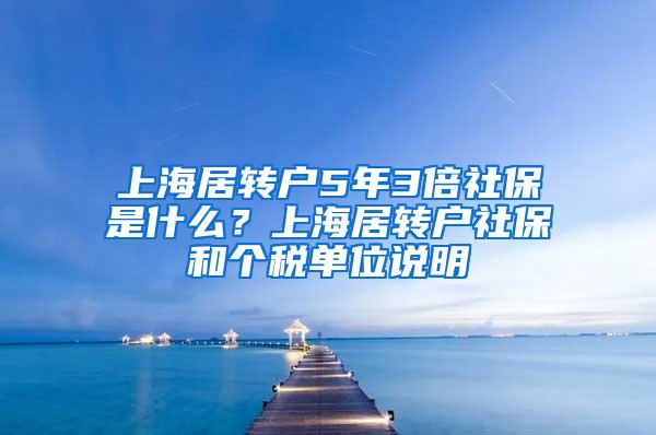 上海居转户5年3倍社保是什么？上海居转户社保和个税单位说明