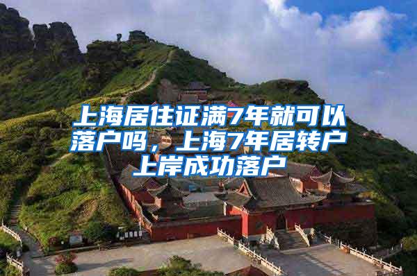 上海居住证满7年就可以落户吗，上海7年居转户上岸成功落户