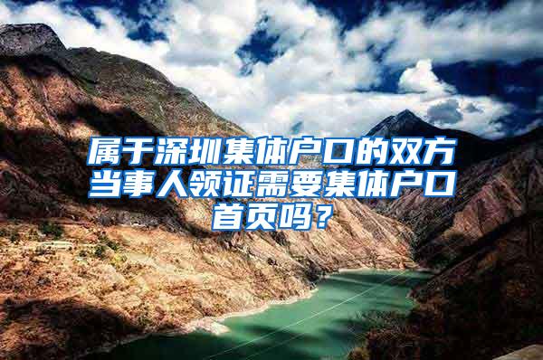 属于深圳集体户口的双方当事人领证需要集体户口首页吗？