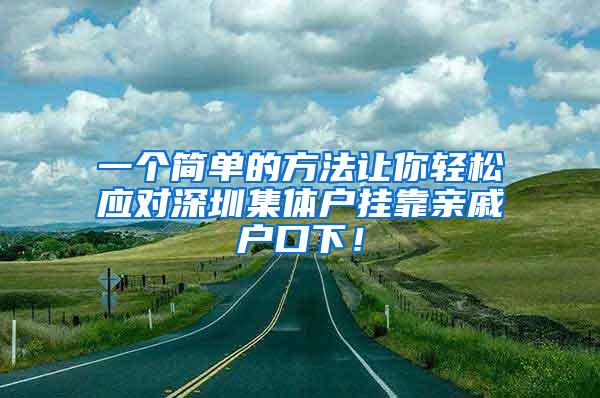 一个简单的方法让你轻松应对深圳集体户挂靠亲戚户口下！