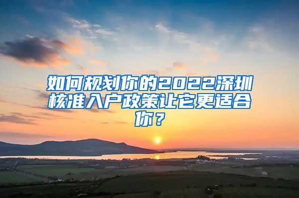 如何规划你的2022深圳核准入户政策让它更适合你？