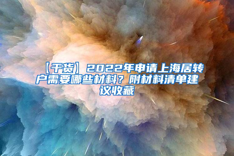 【干货】2022年申请上海居转户需要哪些材料？附材料清单建议收藏