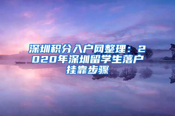 深圳积分入户网整理：2020年深圳留学生落户挂靠步骤