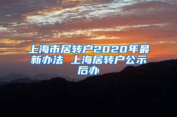 上海市居转户2020年最新办法 上海居转户公示后办