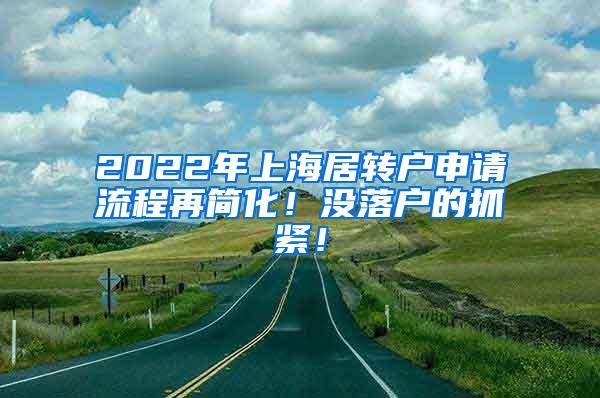 2022年上海居转户申请流程再简化！没落户的抓紧！