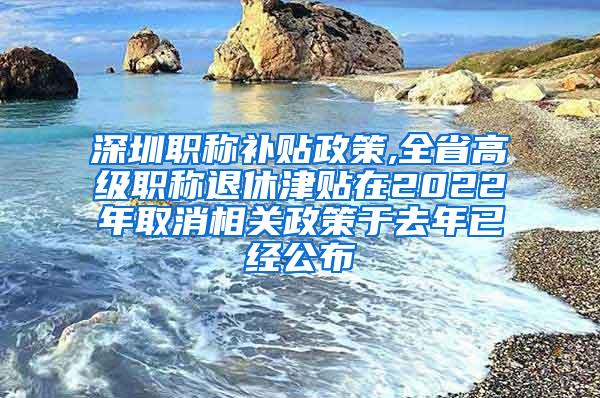 深圳职称补贴政策,全省高级职称退休津贴在2022年取消相关政策于去年已经公布