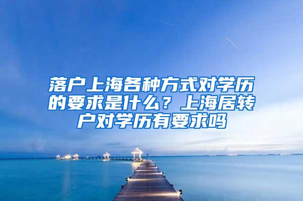 落户上海各种方式对学历的要求是什么？上海居转户对学历有要求吗