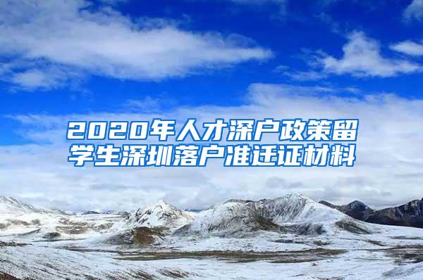 2020年人才深户政策留学生深圳落户准迁证材料