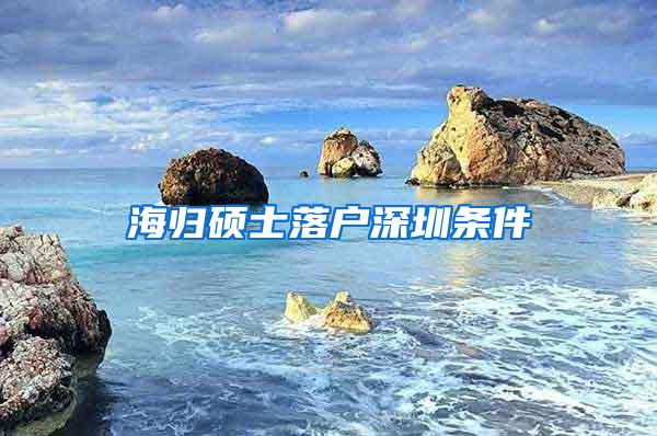 海归硕士落户深圳条件