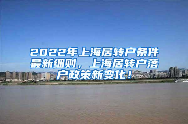 2022年上海居转户条件最新细则，上海居转户落户政策新变化！