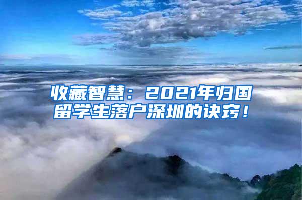 收藏智慧：2021年归国留学生落户深圳的诀窍！