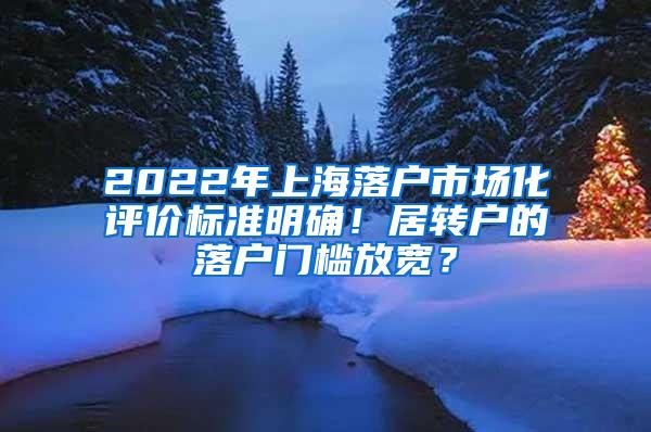 2022年上海落户市场化评价标准明确！居转户的落户门槛放宽？