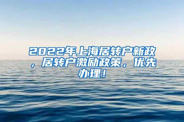 2022年上海居转户新政，居转户激励政策，优先办理！