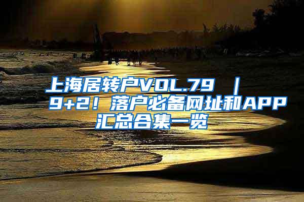 上海居转户VOL.79 ｜ 9+2！落户必备网址和APP汇总合集一览