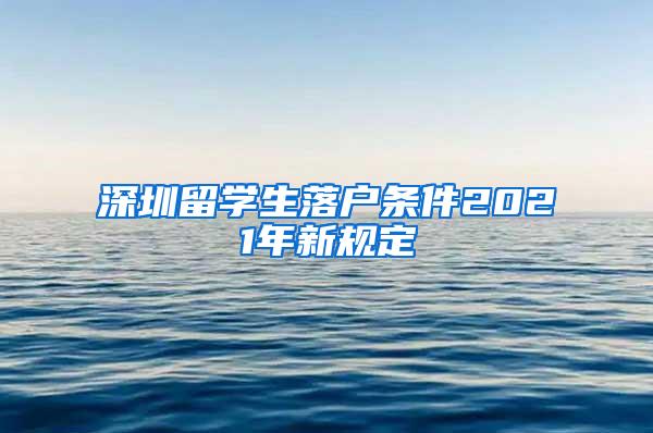 深圳留学生落户条件2021年新规定