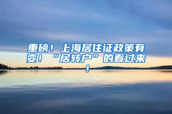 重磅！上海居住证政策有变！“居转户”的看过来！