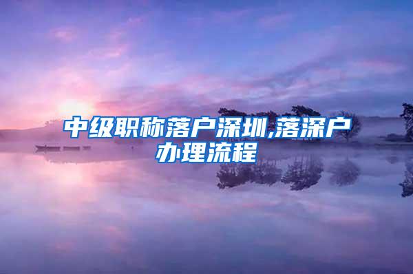 中级职称落户深圳,落深户办理流程