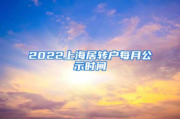 2022上海居转户每月公示时间