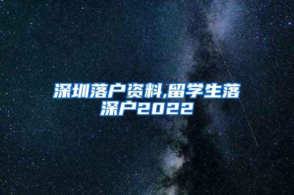 深圳落户资料,留学生落深户2022