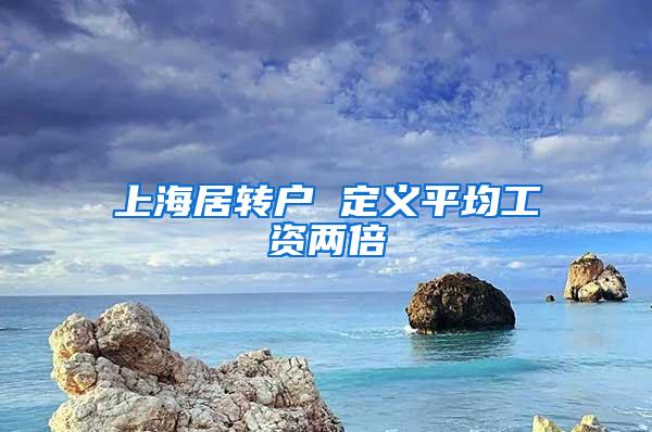 上海居转户 定义平均工资两倍