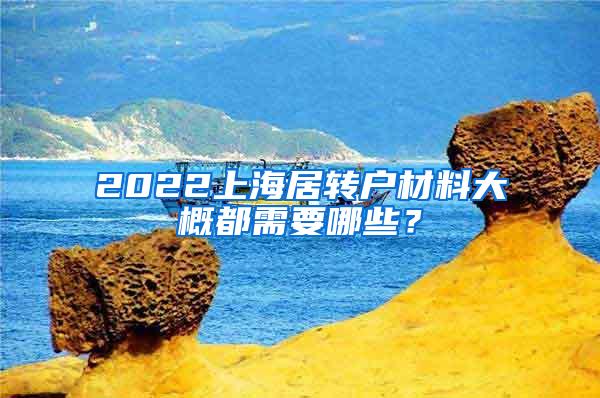 2022上海居转户材料大概都需要哪些？