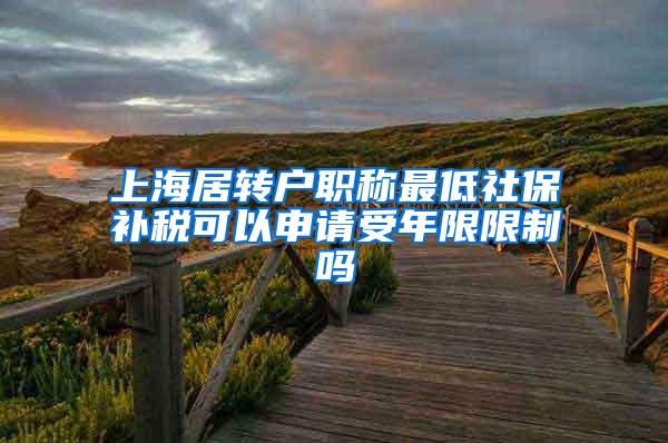 上海居转户职称最低社保补税可以申请受年限限制吗