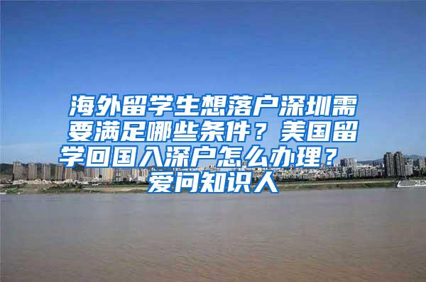 海外留学生想落户深圳需要满足哪些条件？美国留学回国入深户怎么办理？ 爱问知识人