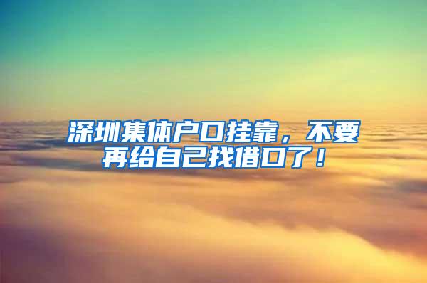 深圳集体户口挂靠，不要再给自己找借口了！