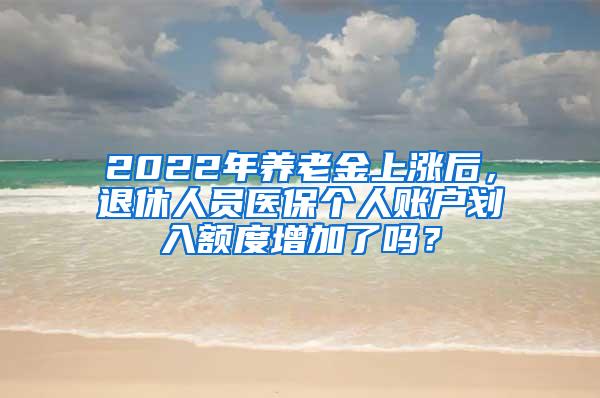 2022年养老金上涨后，退休人员医保个人账户划入额度增加了吗？