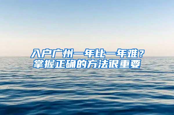 入户广州一年比一年难？掌握正确的方法很重要