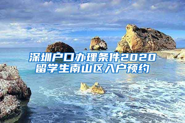 深圳户口办理条件2020留学生南山区入户预约