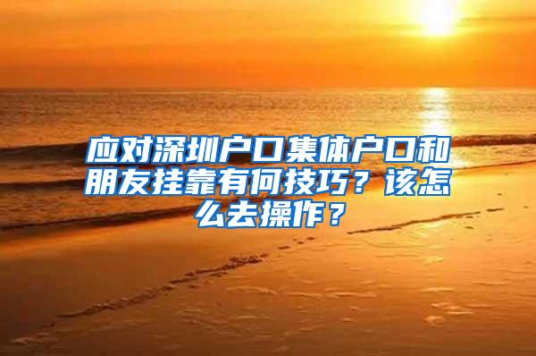 应对深圳户口集体户口和朋友挂靠有何技巧？该怎么去操作？