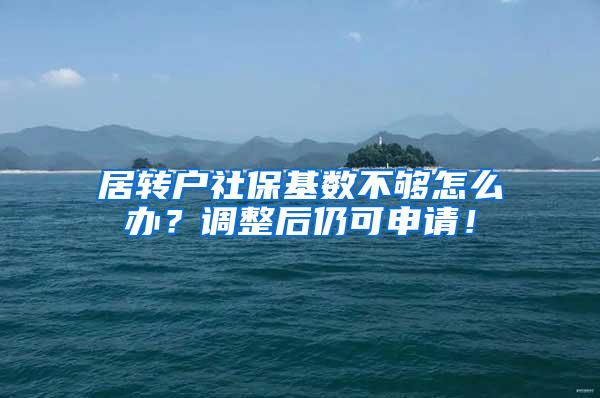 居转户社保基数不够怎么办？调整后仍可申请！