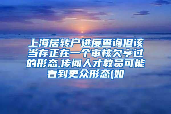 上海居转户进度查询但该当存正在一个审核欠亨过的形态.传闻人才教员可能看到更众形态(如