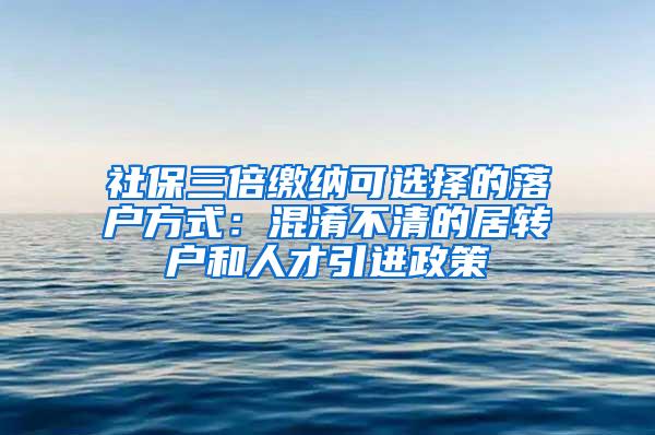 社保三倍缴纳可选择的落户方式：混淆不清的居转户和人才引进政策