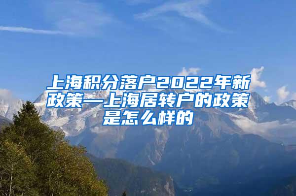 上海积分落户2022年新政策—上海居转户的政策是怎么样的