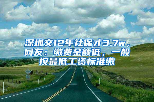 深圳交12年社保才3.7w，网友：缴费金额低，一般按最低工资标准缴