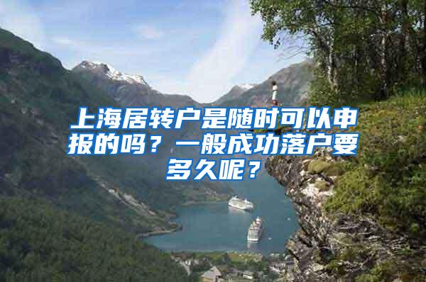 上海居转户是随时可以申报的吗？一般成功落户要多久呢？