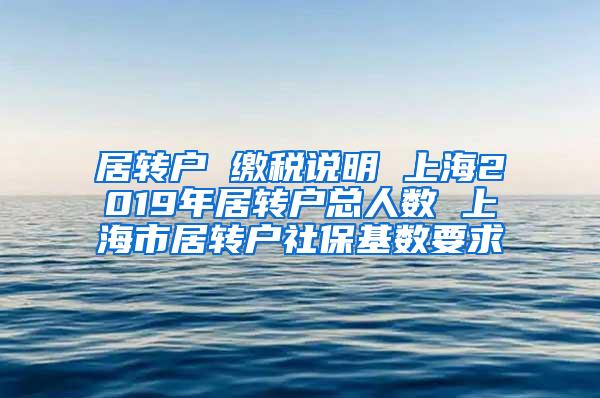 居转户 缴税说明 上海2019年居转户总人数 上海市居转户社保基数要求