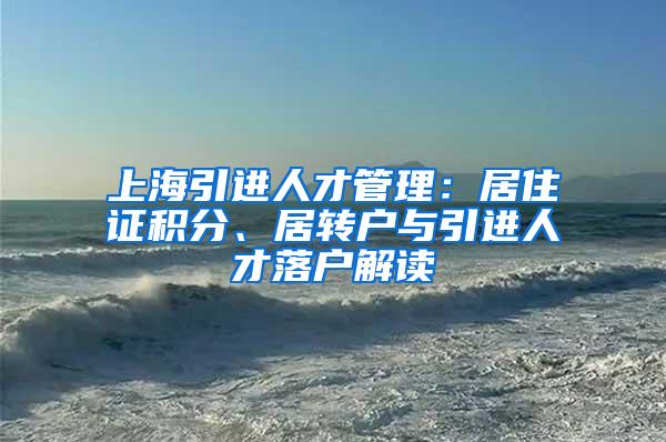 上海引进人才管理：居住证积分、居转户与引进人才落户解读