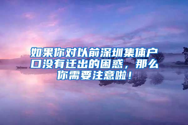 如果你对以前深圳集体户口没有迁出的困惑，那么你需要注意啦！