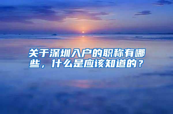 关于深圳入户的职称有哪些，什么是应该知道的？