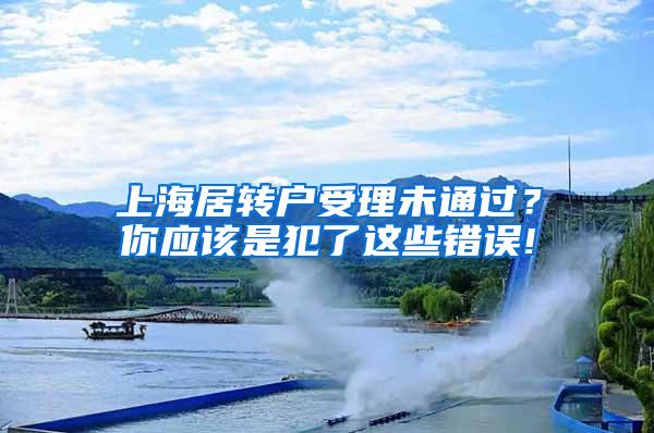 上海居转户受理未通过？你应该是犯了这些错误!