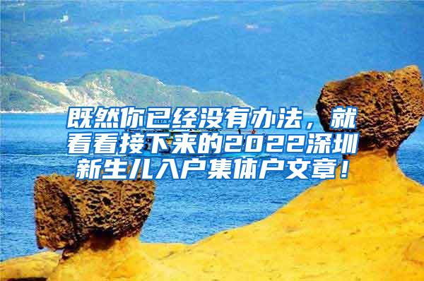 既然你已经没有办法，就看看接下来的2022深圳新生儿入户集体户文章！