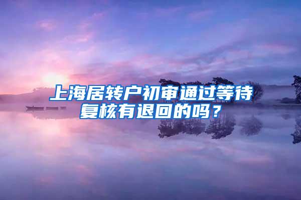 上海居转户初审通过等待复核有退回的吗？