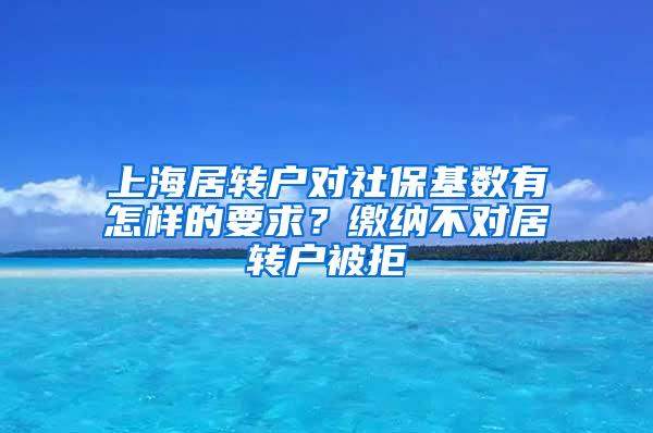 上海居转户对社保基数有怎样的要求？缴纳不对居转户被拒