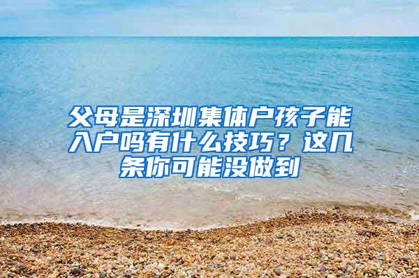 父母是深圳集体户孩子能入户吗有什么技巧？这几条你可能没做到